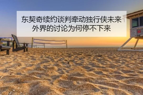 东契奇续约谈判牵动独行侠未来 外界的讨论为何停不下来