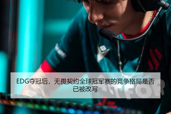 EDG夺冠后，无畏契约全球冠军赛的竞争格局是否已被改写