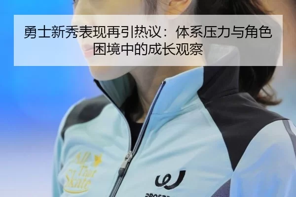 勇士新秀表现再引热议：体系压力与角色困境中的成长观察